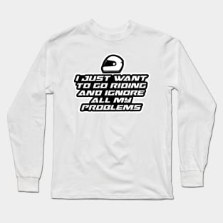 I just want to go riding and ignore all my problems - Inspirational Quote for Bikers Motorcycles lovers Long Sleeve T-Shirt